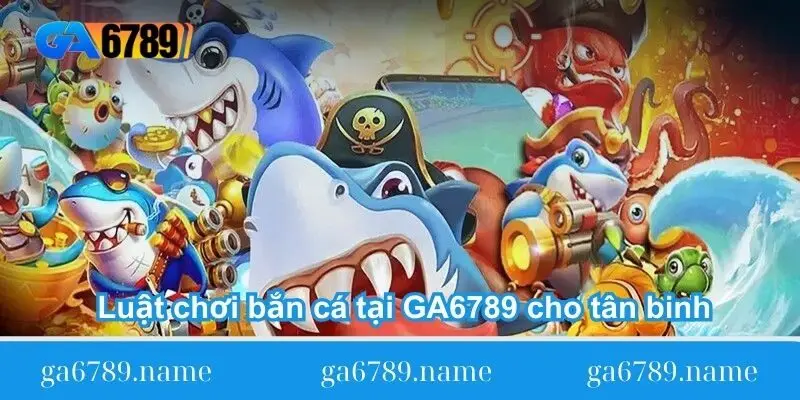luat choi ban ca tai ga6789 cho tan binh Luật chơi bắn cá tại GA6789 cho tân binh